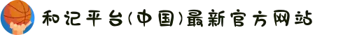 和记平台(中国)最新官方网站